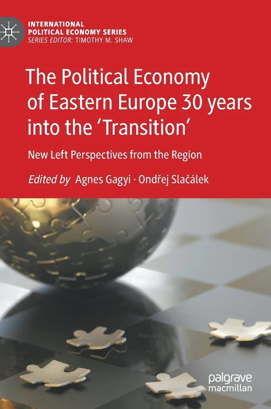 The Political Economy of Eastern Europe 30 years into the ‘Transition’: New Left Perspectives from the Region (International Political Economy Series)