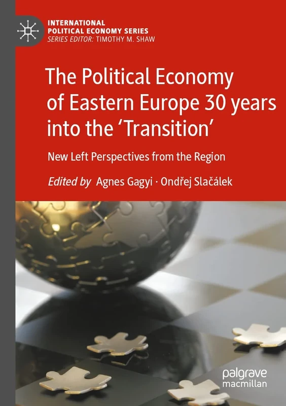 The Political Economy of Eastern Europe 30 years into the ‘Transition’: New Left Perspectives from the Region (International Political Economy Series)