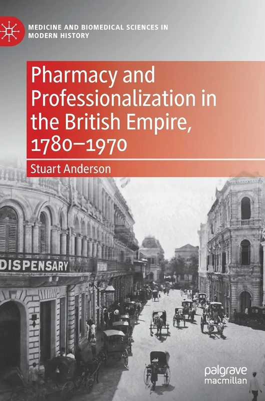 Pharmacy and Professionalization in the British Empire, 1780–1970 (Medicine and Biomedical Sciences in Modern History)