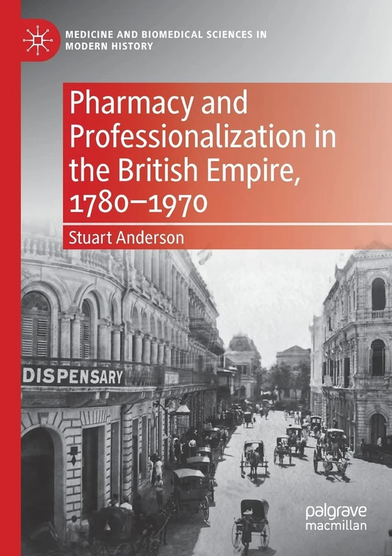 Pharmacy and Professionalization in the British Empire, 1780–1970 (Medicine and Biomedical Sciences in Modern History)