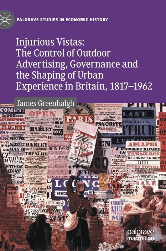 Injurious Vistas: The Control of Outdoor Advertising, Governance and the Shaping of Urban Experience in Britain, 1817–1962 (Palgrave Studies in Economic History)