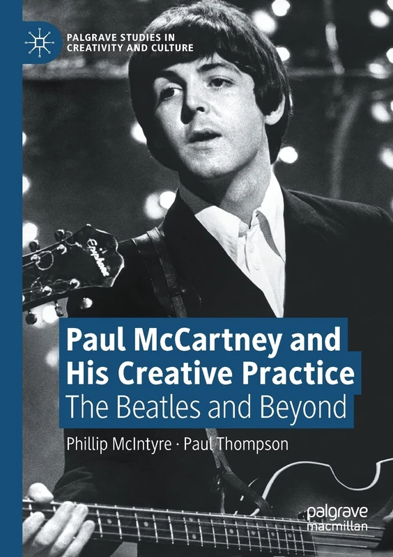 Paul McCartney and His Creative Practice: The Beatles and Beyond (Palgrave Studies in Creativity and Culture)