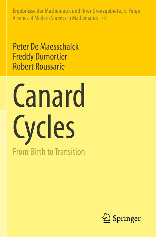 Canard Cycles: From Birth to Transition: 73 (Ergebnisse der Mathematik und ihrer Grenzgebiete. 3. Folge / A Series of Modern Surveys in Mathematics, 73)