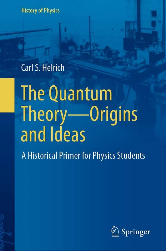 The Quantum Theory―Origins and Ideas: A Historical Primer for Physics Students (History of Physics)