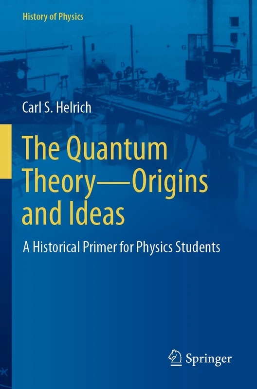 The Quantum Theory―Origins and Ideas: A Historical Primer for Physics Students (History of Physics)