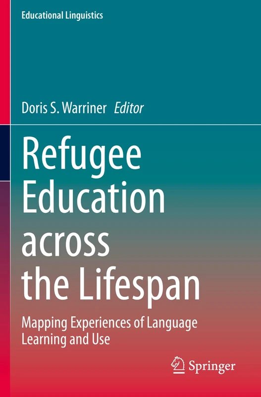 Refugee Education across the Lifespan: Mapping Experiences of Language Learning and Use: 50 (Educational Linguistics, 50)