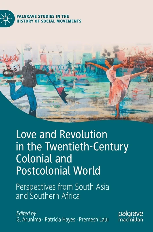 Love and Revolution in the Twentieth-Century Colonial and Postcolonial World: Perspectives from South Asia and Southern Africa (Palgrave Studies in the History of Social Movements)