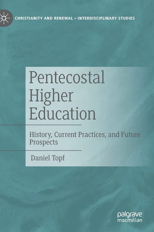Pentecostal Higher Education: History, Current Practices, and Future Prospects (Christianity and Renewal - Interdisciplinary Studies)