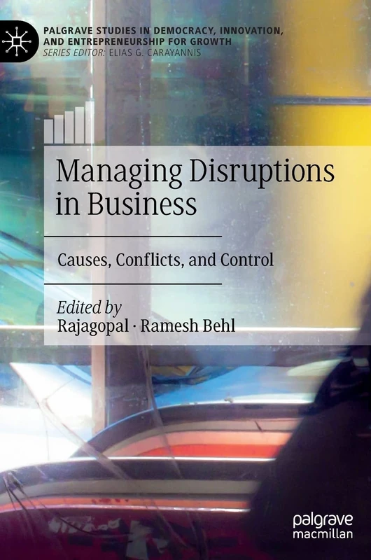 Managing Disruptions in Business: Causes, Conflicts, and Control (Palgrave Studies in Democracy, Innovation, and Entrepreneurship for Growth)