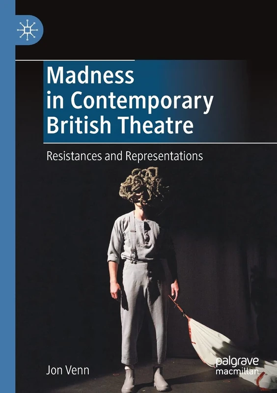 Madness in Contemporary British Theatre: Resistances and Representations