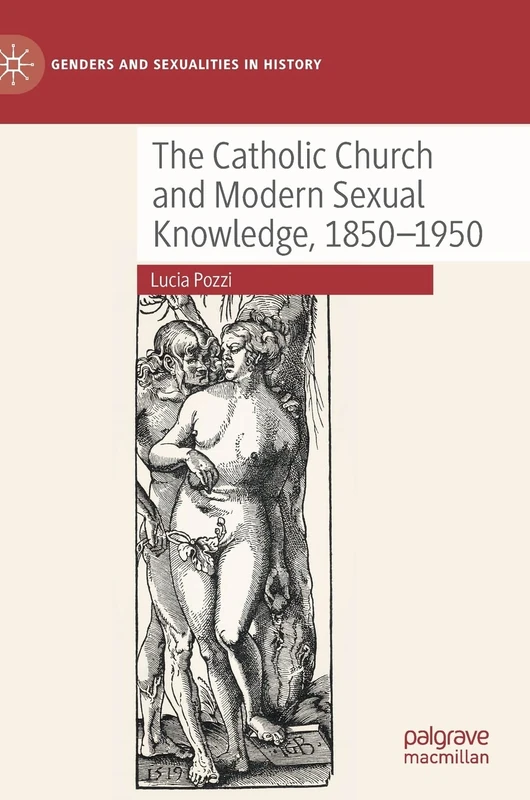The Catholic Church and Modern Sexual Knowledge, 1850-1950 (Genders and Sexualities in History)