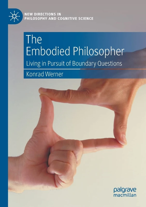 The Embodied Philosopher: Living in Pursuit of Boundary Questions (New Directions in Philosophy and Cognitive Science)