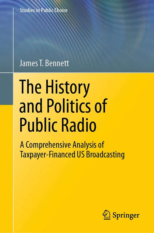 The History and Politics of Public Radio: A Comprehensive Analysis of Taxpayer-Financed US Broadcasting: 41 (Studies in Public Choice, 41)
