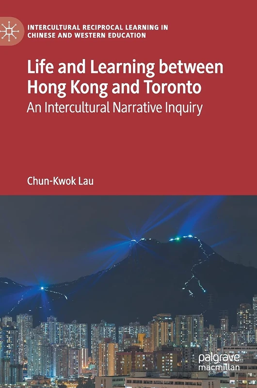 Life and Learning Between Hong Kong and Toronto: An Intercultural Narrative Inquiry (Intercultural Reciprocal Learning in Chinese and Western Education)