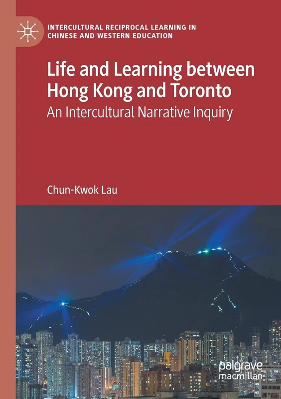 Life and Learning Between Hong Kong and Toronto: An Intercultural Narrative Inquiry (Intercultural Reciprocal Learning in Chinese and Western Education)