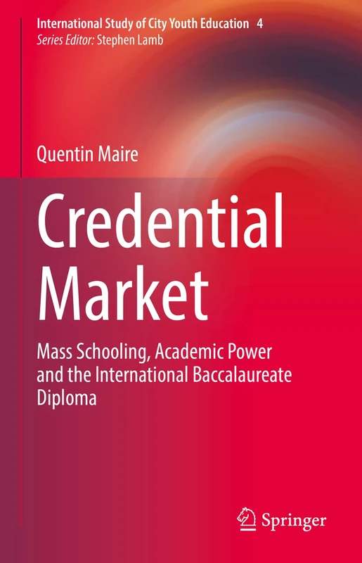 Credential Market: Mass Schooling, Academic Power and the International Baccalaureate Diploma: 4 (International Study of City Youth Education, 4)