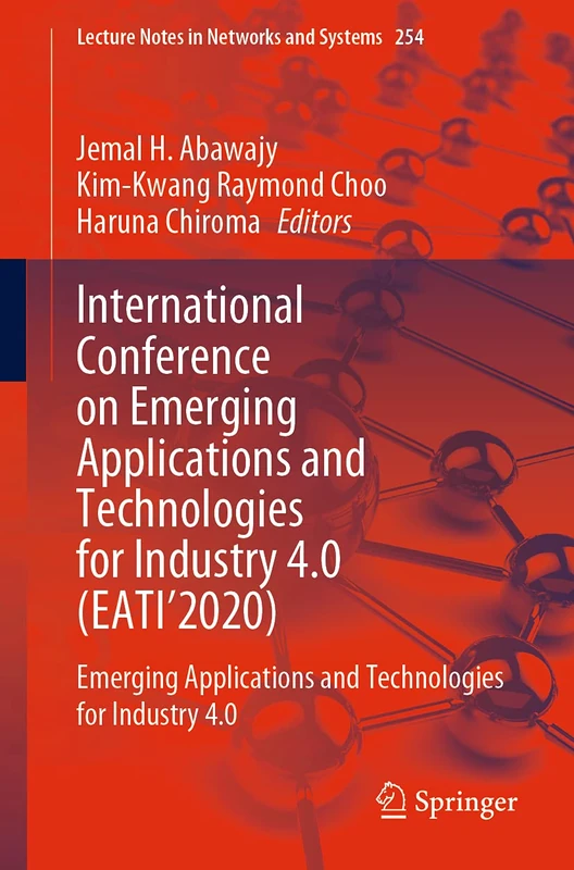 International Conference on Emerging Applications and Technologies for Industry 4.0 (EATI’2020): Emerging Applications and Technologies for Industry ... (Lecture Notes in Networks and Systems, 254)
