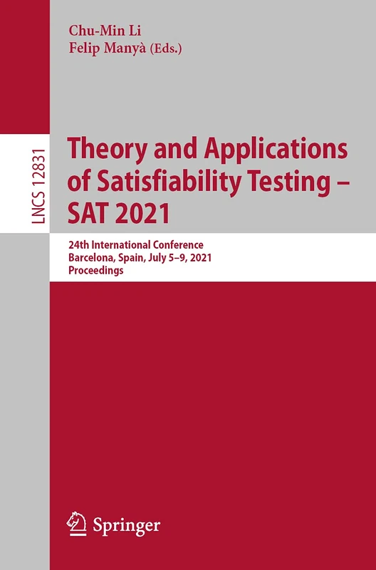 Theory and Applications of Satisfiability Testing – SAT 2021: 24th International Conference, Barcelona, Spain, July 5-9, 2021, Proceedings: 12831 (Lecture Notes in Computer Science, 12831)