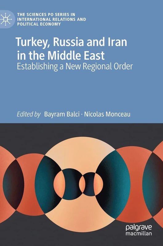 Turkey, Russia and Iran in the Middle East: Establishing a New Regional Order (The Sciences Po Series in International Relations and Political Economy)