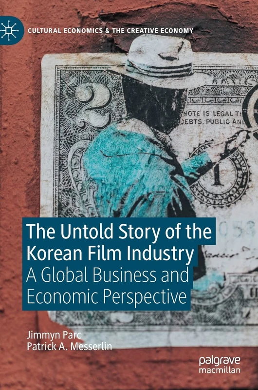 The Untold Story of the Korean Film Industry: A Global Business and Economic Perspective (Cultural Economics & the Creative Economy)