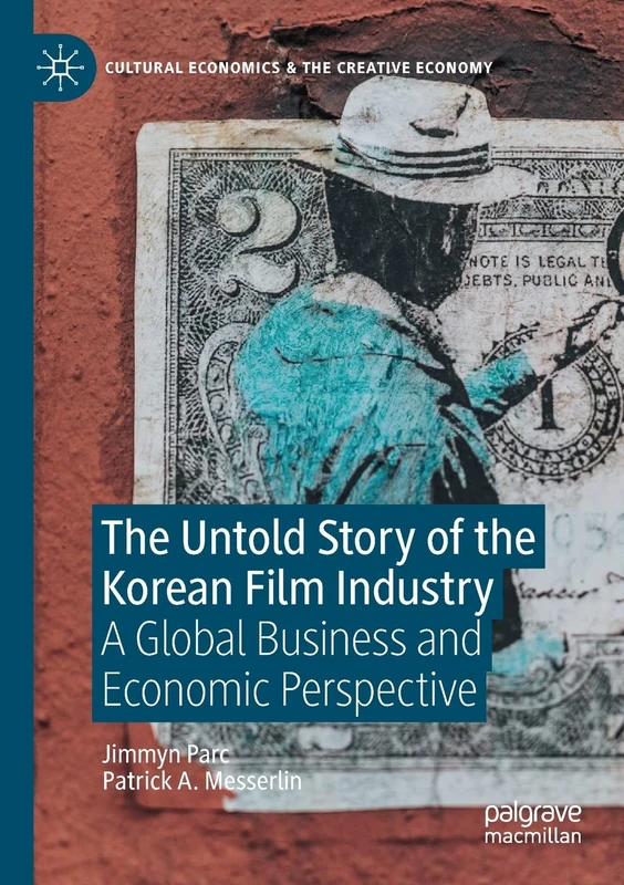 The Untold Story of the Korean Film Industry: A Global Business and Economic Perspective (Cultural Economics & the Creative Economy)