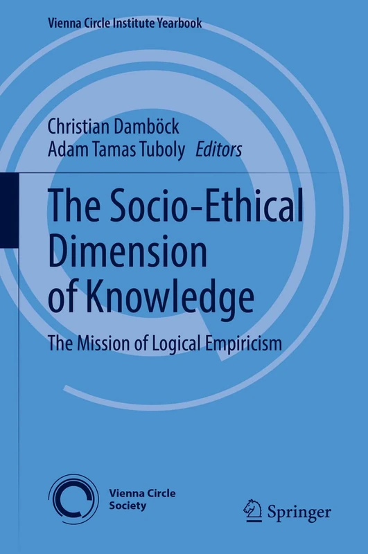 The Socio-Ethical Dimension of Knowledge: The Mission of Logical Empiricism: 26 (Vienna Circle Institute Yearbook, 26)