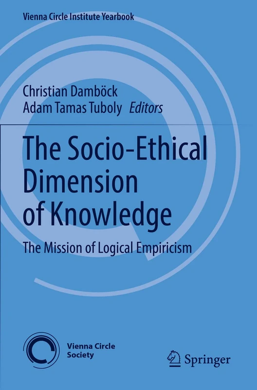 The Socio-Ethical Dimension of Knowledge: The Mission of Logical Empiricism: 26 (Vienna Circle Institute Yearbook, 26)