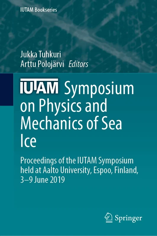 IUTAM Symposium on Physics and Mechanics of Sea Ice: Proceedings of the IUTAM Symposium held at Aalto University, Espoo, Finland, 3-9 June 2019 (IUTAM Bookseries, 39)