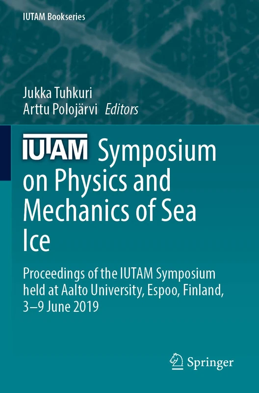 IUTAM Symposium on Physics and Mechanics of Sea Ice: Proceedings of the IUTAM Symposium held at Aalto University, Espoo, Finland, 3-9 June 2019 (IUTAM Bookseries, 39)