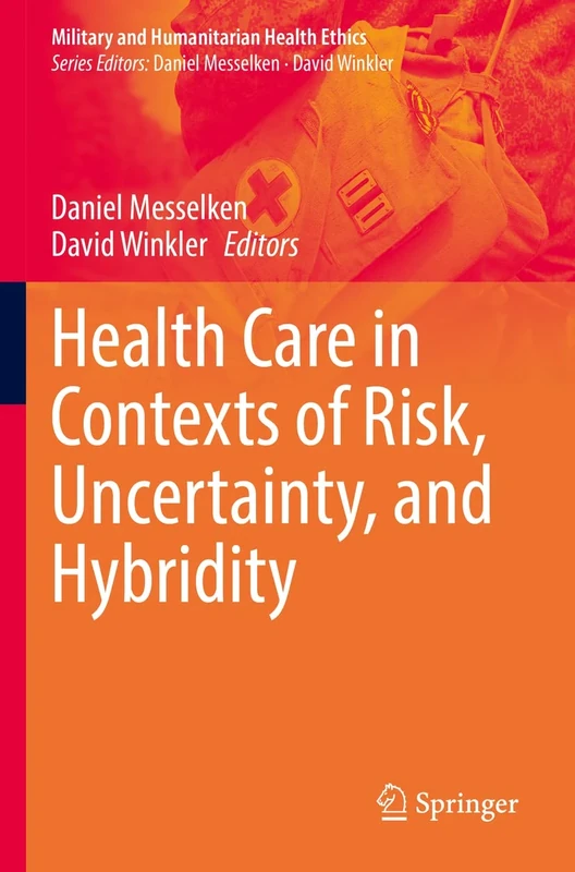 Health Care in Contexts of Risk, Uncertainty, and Hybridity (Military and Humanitarian Health Ethics)