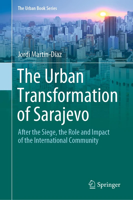 The Urban Transformation of Sarajevo: After the Siege, the Role and Impact of the International Community (The Urban Book Series)