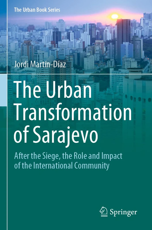The Urban Transformation of Sarajevo: After the Siege, the Role and Impact of the International Community (The Urban Book Series)