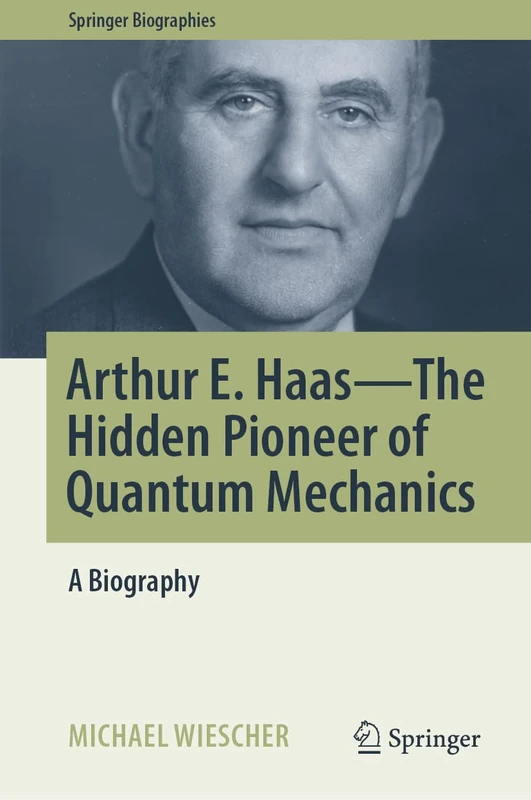Arthur E. Haas - The Hidden Pioneer of Quantum Mechanics: A Biography (Springer Biographies)