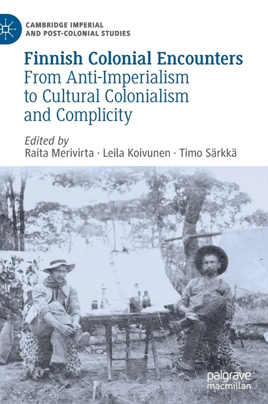 Finnish Colonial Encounters: From Anti-Imperialism to Cultural Colonialism and Complicity (Cambridge Imperial and Post-Colonial Studies)