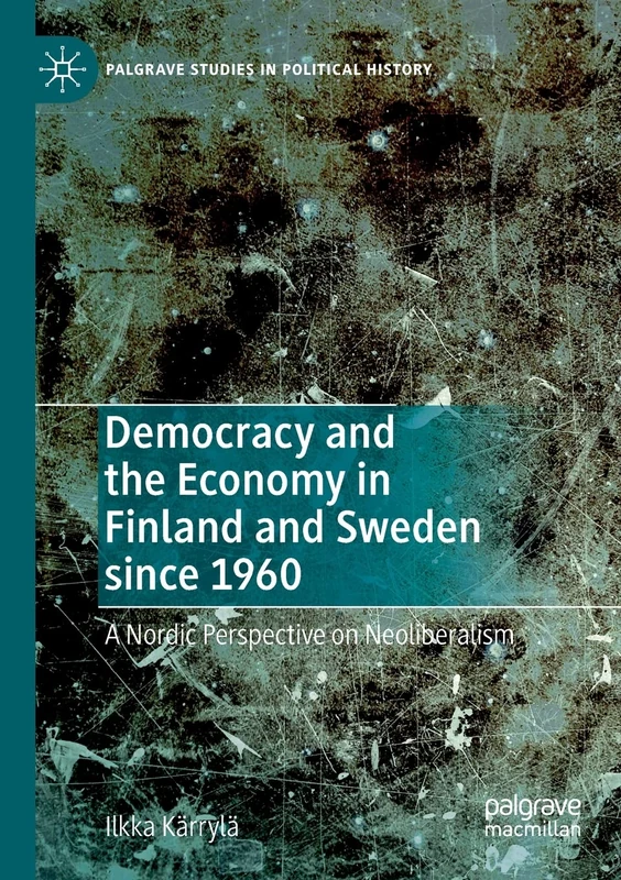 Democracy and the Economy in Finland and Sweden since 1960: A Nordic Perspective on Neoliberalism (Palgrave Studies in Political History)