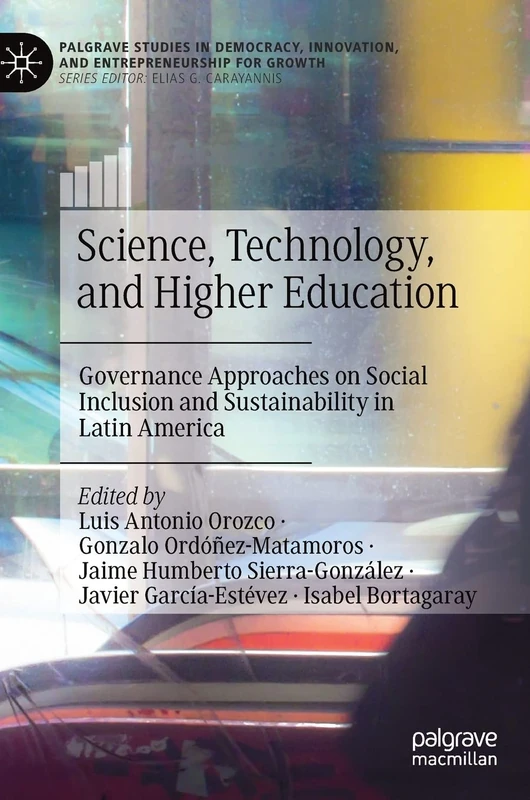 Science, Technology, and Higher Education: Governance Approaches on Social Inclusion and Sustainability in Latin America (Palgrave Studies in Democracy, Innovation, and Entrepreneurship for Growth)
