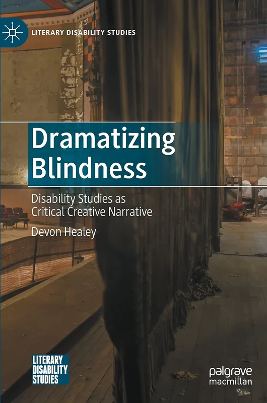 Dramatizing Blindness: Disability Studies as Critical Creative Narrative (Literary Disability Studies)