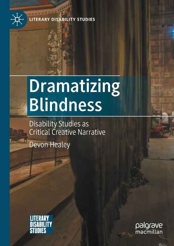 Dramatizing Blindness: Disability Studies as Critical Creative Narrative (Literary Disability Studies)
