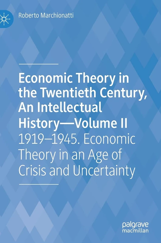 Economic Theory in the Twentieth Century, An Intellectual History―Volume II: 1919–1945. Economic Theory in an Age of Crisis and Uncertainty: 2