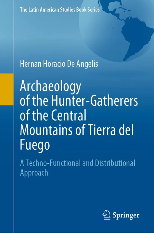 Archaeology of the Hunter-Gatherers of the Central Mountains of Tierra del Fuego: A Techno-Functional and Distributional Approach (The Latin American Studies Book Series)