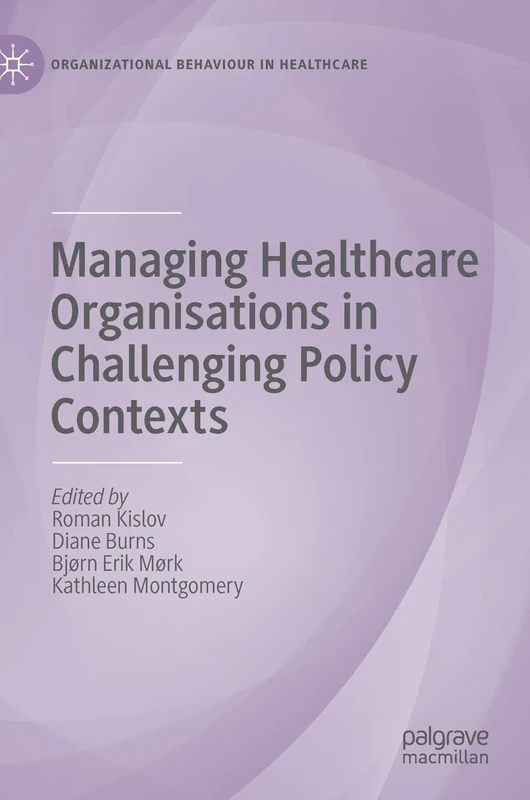 Managing Healthcare Organisations in Challenging Policy Contexts (Organizational Behaviour in Healthcare)