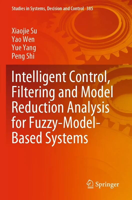 Intelligent Control, Filtering and Model Reduction Analysis for Fuzzy-Model-Based Systems: 385 (Studies in Systems, Decision and Control, 385)
