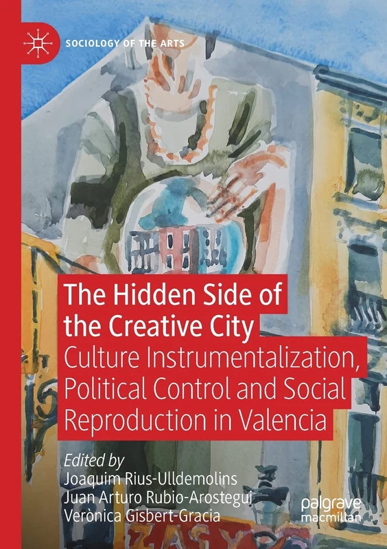 The Hidden Side of the Creative City: Culture Instrumentalization, Political Control and Social Reproduction in Valencia (Sociology of the Arts)