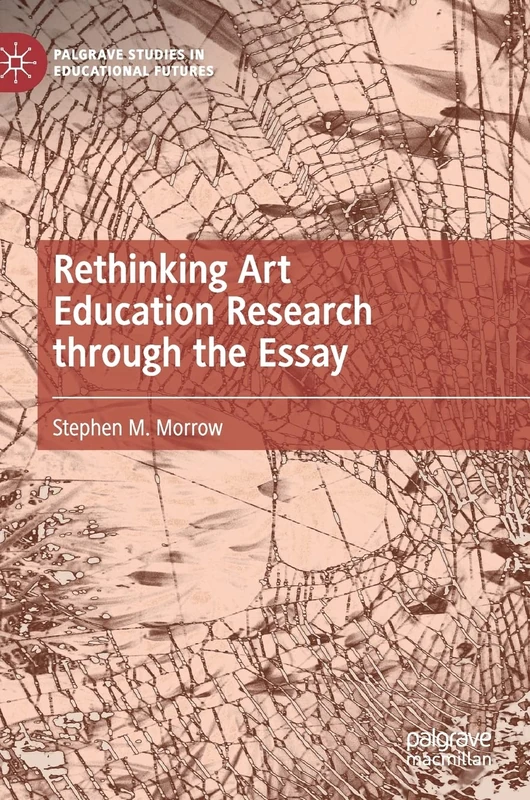 Rethinking Art Education Research through the Essay (Palgrave Studies in Educational Futures)