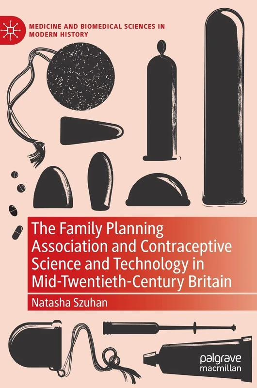 The Family Planning Association and Contraceptive Science and Technology in Mid-Twentieth-Century Britain (Medicine and Biomedical Sciences in Modern History)