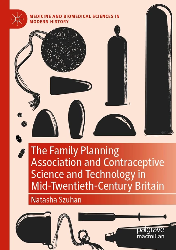 The Family Planning Association and Contraceptive Science and Technology in Mid-Twentieth-Century Britain (Medicine and Biomedical Sciences in Modern History)