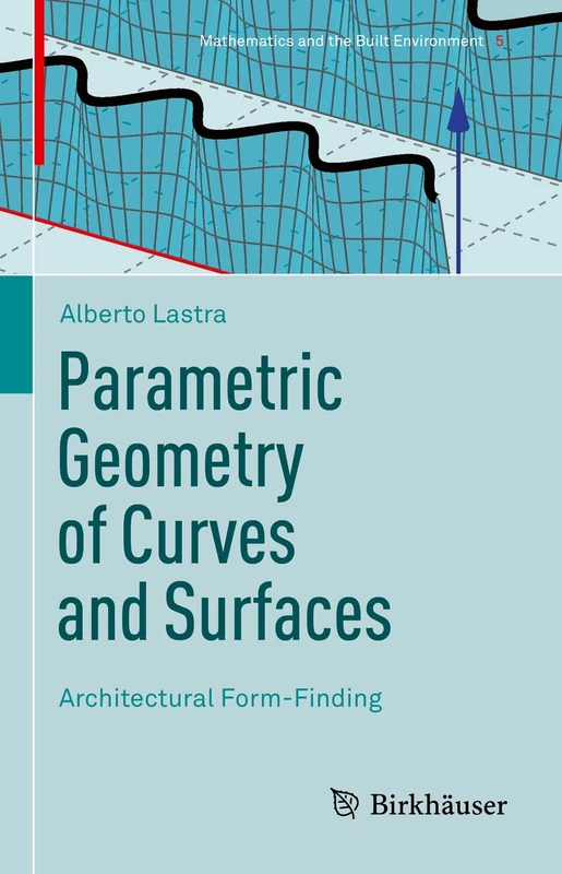 Parametric Geometry of Curves and Surfaces: Architectural Form-Finding: 5 (Mathematics and the Built Environment, 5)