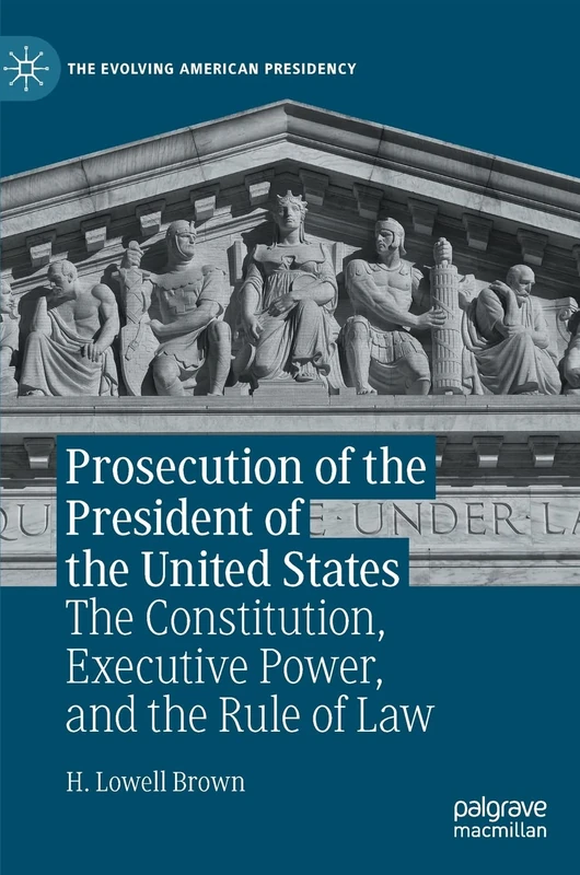 Prosecution of the President of the United States: The Constitution, Executive Power, and the Rule of Law (The Evolving American Presidency)
