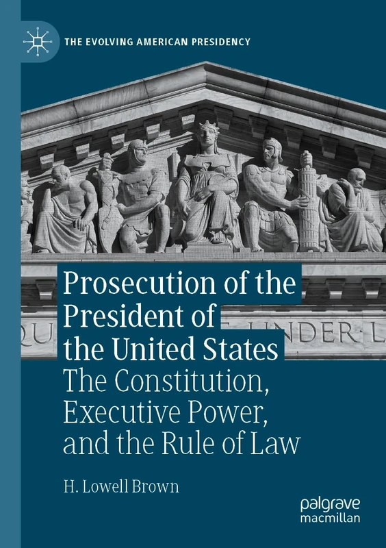 Prosecution of the President of the United States: The Constitution, Executive Power, and the Rule of Law (The Evolving American Presidency)