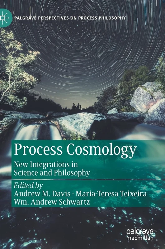 Process Cosmology: New Integrations in Science and Philosophy (Palgrave Perspectives on Process Philosophy)